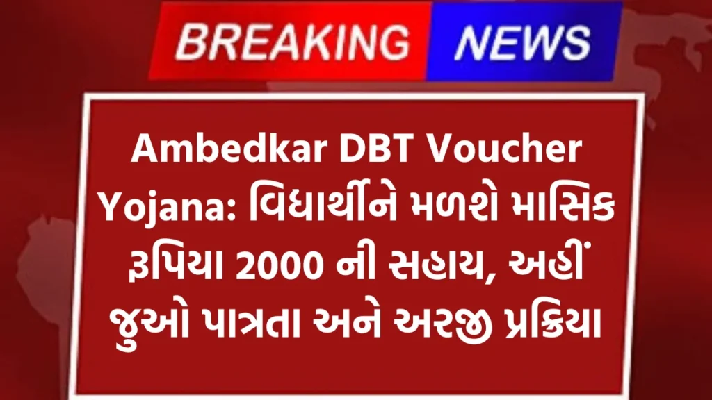 Ambedkar DBT Voucher Yojana: વિદ્યાર્થીને મળશે માસિક રૂપિયા 2000 ની સહાય, અહીં જુઓ પાત્રતા અને અરજી પ્રક્રિયા