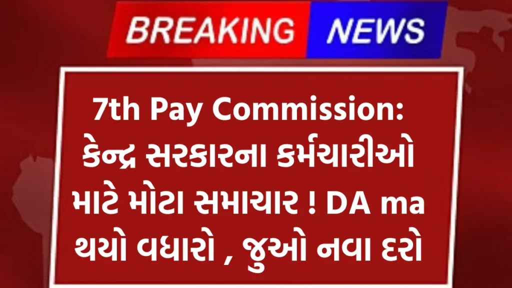 7th Pay Commission: કેન્દ્ર સરકારના કર્મચારીઓ માટે મોટા સમાચાર ! DA ma થયો વધારો , જુઓ નવા દરો