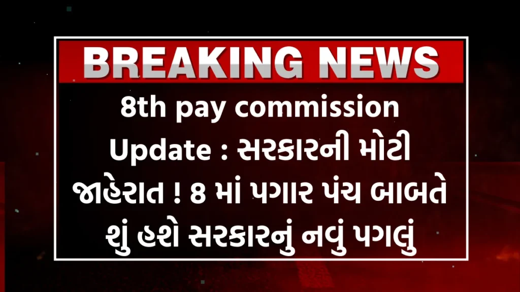 8th pay commission Update : સરકારની મોટી જાહેરાત ! 8 માં પગાર પંચ બાબતે શું હશે સરકારનું નવું પગલું