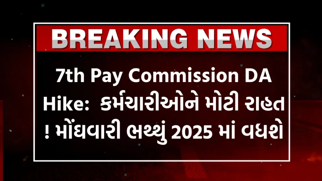 7th Pay Commission DA Hike:  કર્મચારીઓને મોટી રાહત ! મોંઘવારી ભથ્થું 2025 માં વધશે